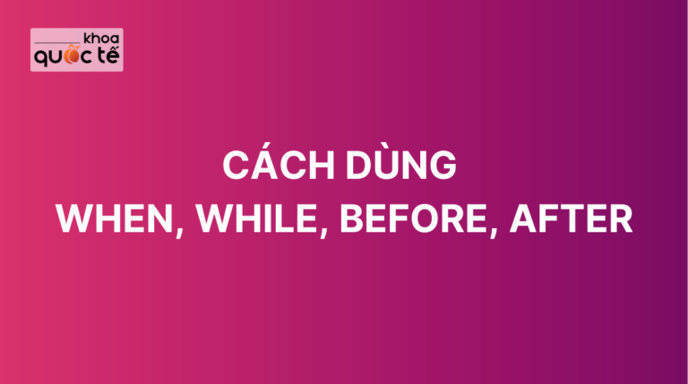 Cách dùng When, While, before, after trong tiếng Anh