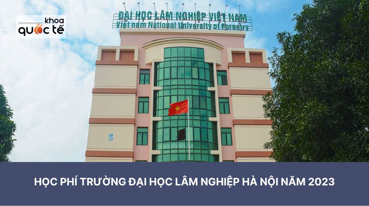 Học phí Trường Đại học Lâm nghiệp Hà Nội năm 2023 có nhiều thay đổi
