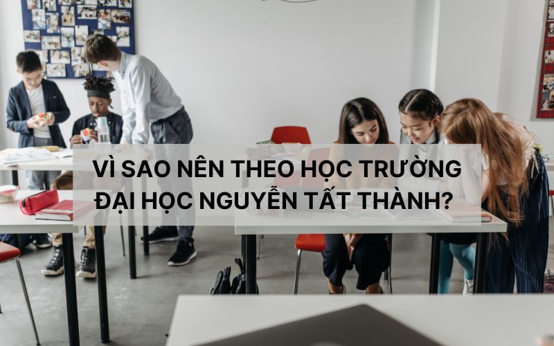 Vì sao nên theo học trường Đại học Nguyễn Tất Thành?