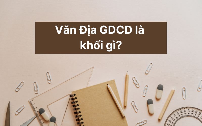 Văn Địa GDCD là khối gì?