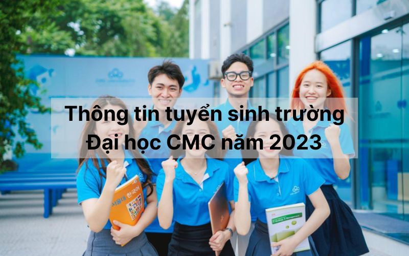 Thông tin tuyển sinh trường Đại học CMC năm 2023